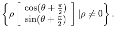 $\displaystyle \left\{ \rho \left[
\begin{array}{c}
\cos(\theta + \frac{\pi}{...
... \sin(\theta + \frac{\pi}{2})
\end{array} \right] \vert \rho \neq 0 \right\}.
$